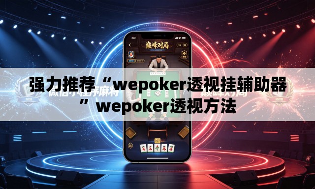 强力推荐“wepoker透视挂辅助器”wepoker透视方法