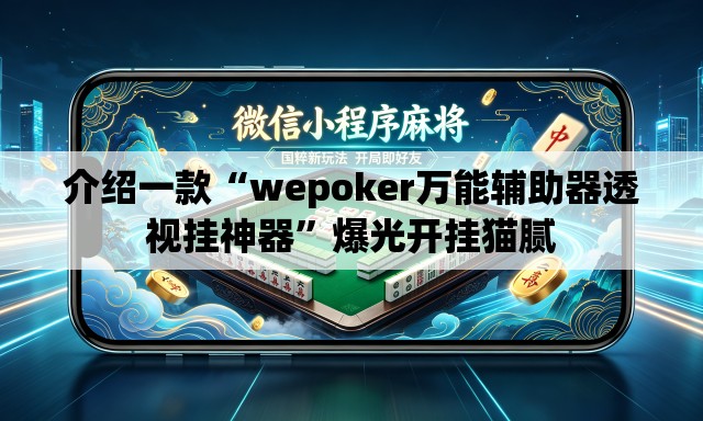 介绍一款“wepoker万能辅助器透视挂神器	”爆光开挂猫腻