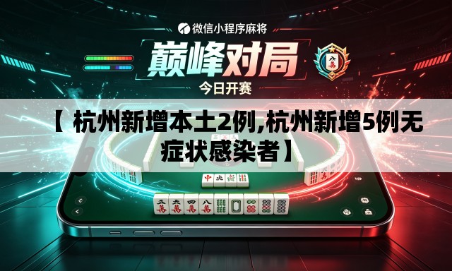 【 杭州新增本土2例,杭州新增5例无症状感染者】 【 杭州新增本土2例,杭州新增5例无症状感染者】