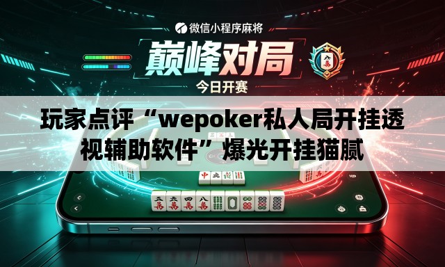 玩家点评“wepoker私人局开挂透视辅助软件	”爆光开挂猫腻