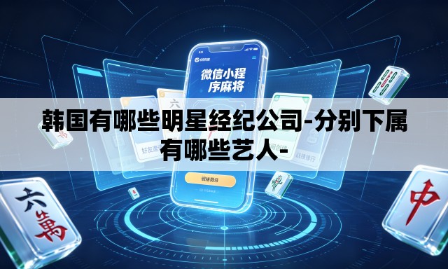 韩国有哪些明星经纪公司-分别下属有哪些艺人-