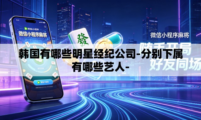 韩国有哪些明星经纪公司-分别下属有哪些艺人-