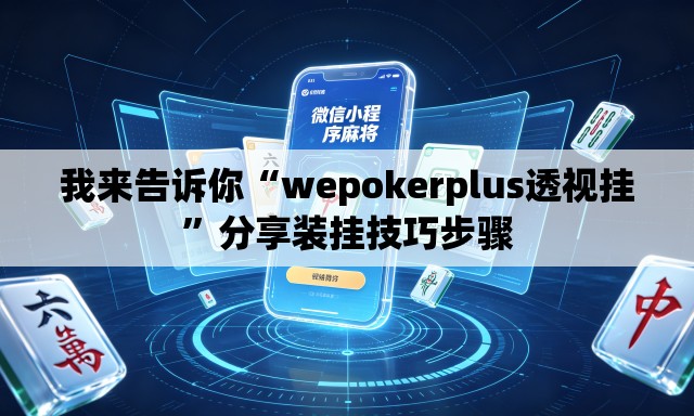 我来告诉你“wepokerplus透视挂”分享装挂技巧步骤