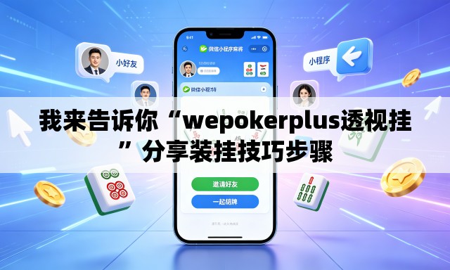 我来告诉你“wepokerplus透视挂	”分享装挂技巧步骤