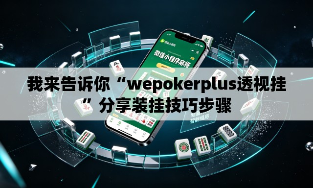 我来告诉你“wepokerplus透视挂”分享装挂技巧步骤