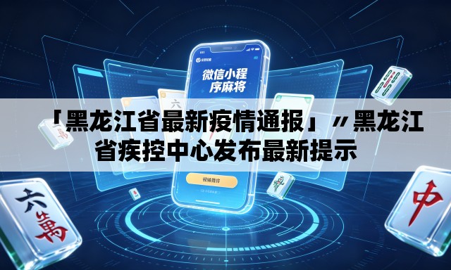 「黑龙江省最新疫情通报」〃黑龙江省疾控中心发布最新提示 「黑龙江省最新疫情通报」〃黑龙江省疾控中心发布最新提示