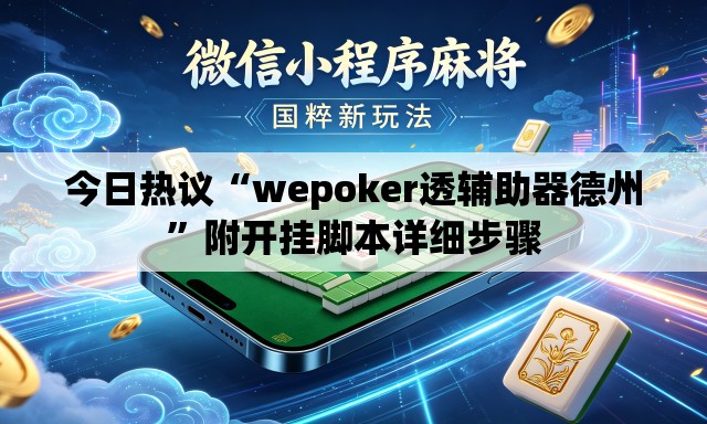 今日热议“wepoker透辅助器德州”附开挂脚本详细步骤