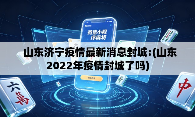   山东济宁疫情最新消息封城:(山东2022年疫情封城了吗)