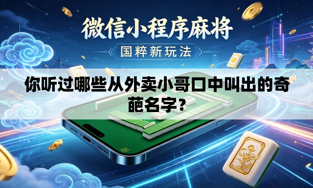 你听过哪些从外卖小哥口中叫出的奇葩名字？