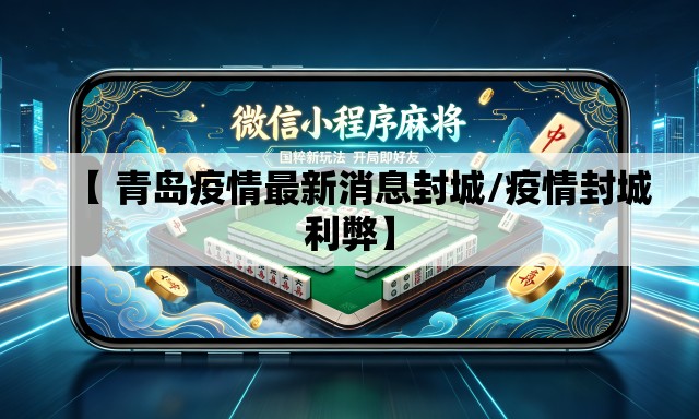 【 青岛疫情最新消息封城/疫情封城利弊】 【 青岛疫情最新消息封城/疫情封城利弊】