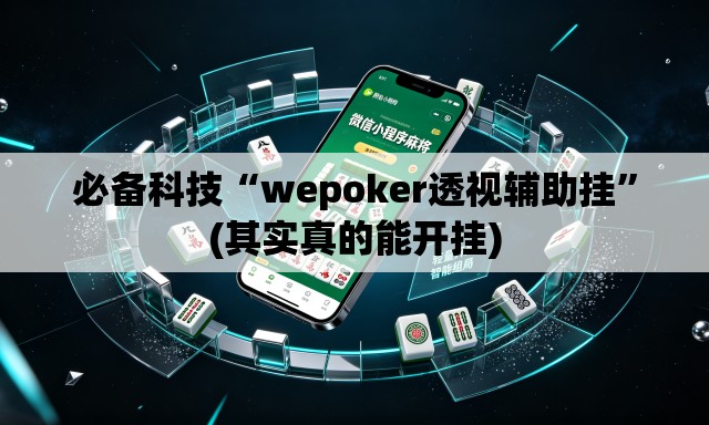 必备科技“wepoker透视辅助挂	”(其实真的能开挂)