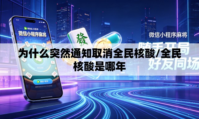 为什么突然通知取消全民核酸/全民核酸是哪年