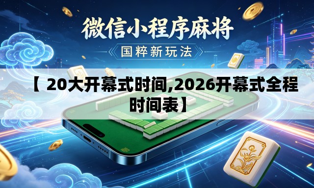 【 20大开幕式时间,2026开幕式全程时间表】 【 20大开幕式时间,2026开幕式全程时间表】