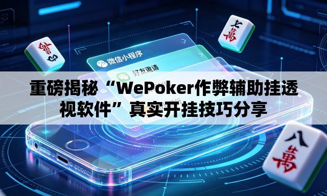重磅揭秘“WePoker作弊辅助挂透视软件”真实开挂技巧分享