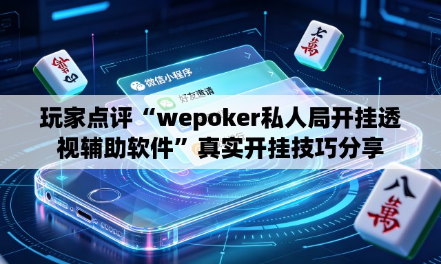 玩家点评“wepoker私人局开挂透视辅助软件”真实开挂技巧分享