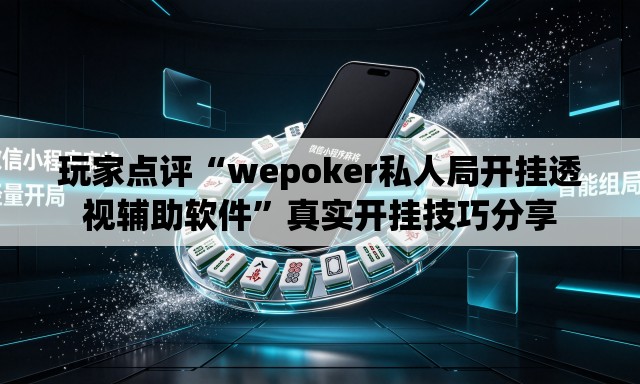 玩家点评“wepoker私人局开挂透视辅助软件	”真实开挂技巧分享