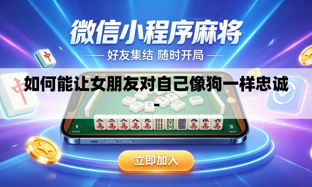 如何能让女朋友对自己像狗一样忠诚- 如何能让女朋友对自己像狗一样忠诚-