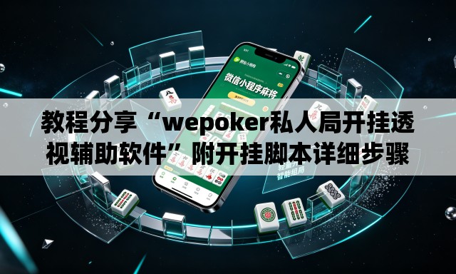 教程分享“wepoker私人局开挂透视辅助软件”附开挂脚本详细步骤