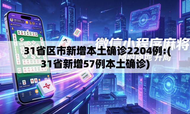   31省区市新增本土确诊2204例:(31省新增57例本土确诊)