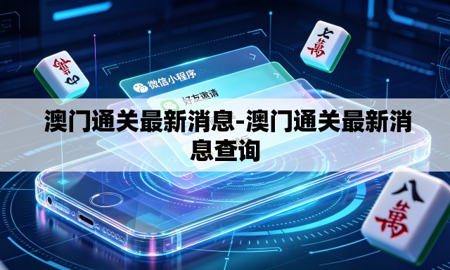 澳门通关最新消息-澳门通关最新消息查询 澳门通关最新消息-澳门通关最新消息查询