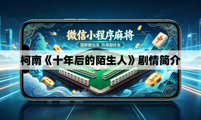 柯南《十年后的陌生人》剧情简介 柯南《十年后的陌生人》剧情简介