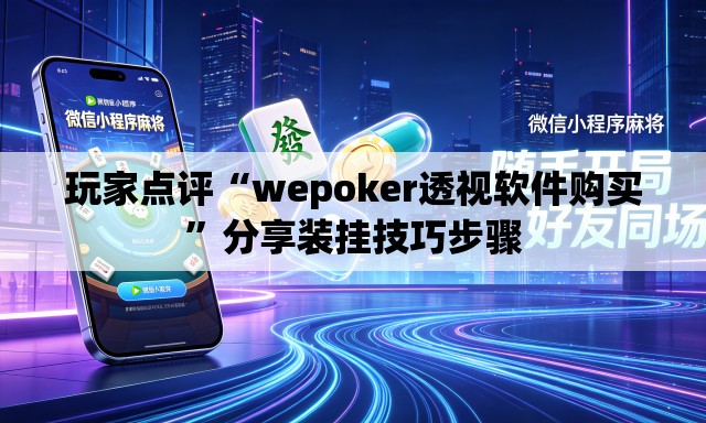玩家点评“wepoker透视软件购买”分享装挂技巧步骤
