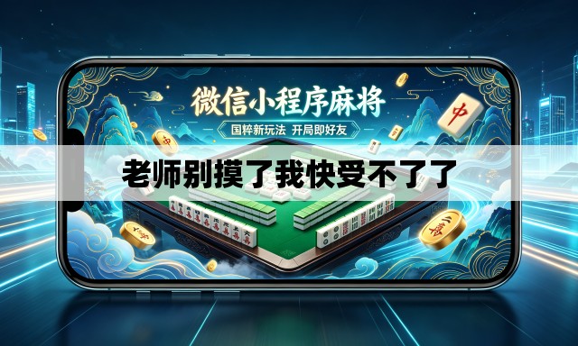 老师别摸了我快受不了了 老师别摸了我快受不了了