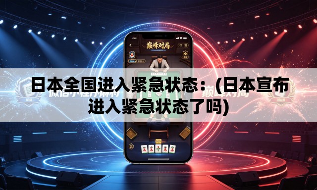 日本全国进入紧急状态：(日本宣布进入紧急状态了吗)