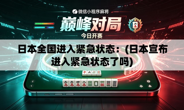 日本全国进入紧急状态：(日本宣布进入紧急状态了吗)