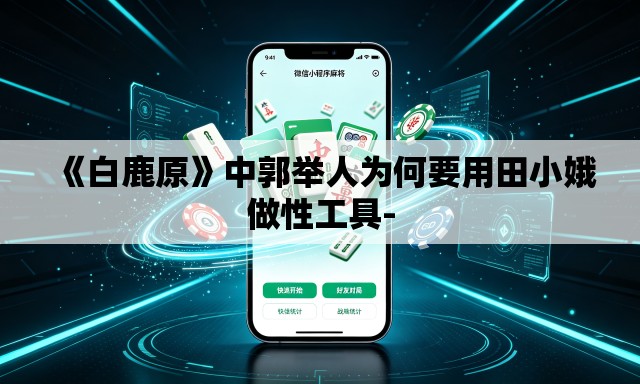 《白鹿原》中郭举人为何要用田小娥做性工具-