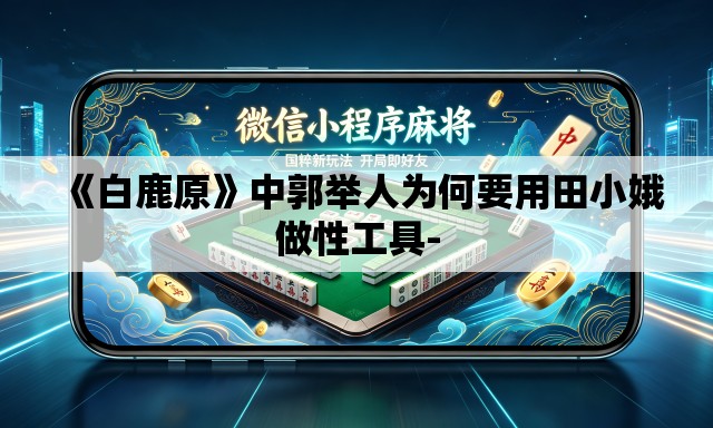 《白鹿原》中郭举人为何要用田小娥做性工具-