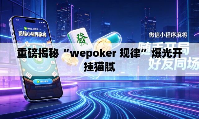 重磅揭秘“wepoker 规律”爆光开挂猫腻