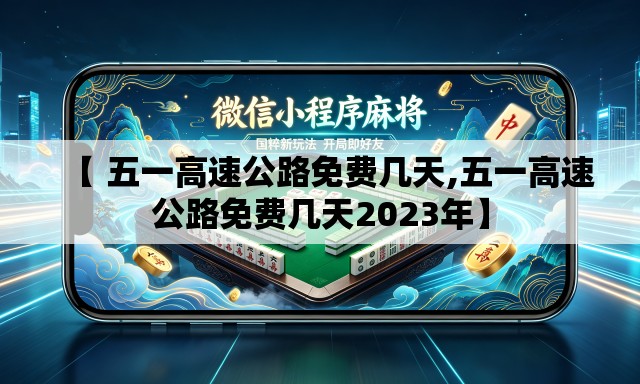 【 五一高速公路免费几天,五一高速公路免费几天2023年】 【 五一高速公路免费几天,五一高速公路免费几天2023年】