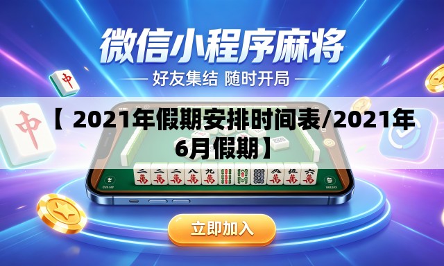【 2021年假期安排时间表/2021年6月假期】