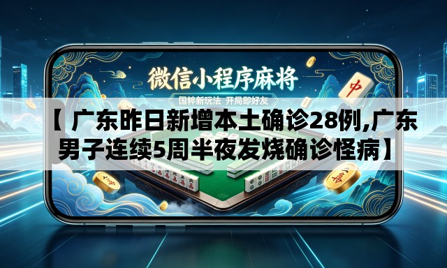 【 广东昨日新增本土确诊28例,广东男子连续5周半夜发烧确诊怪病】