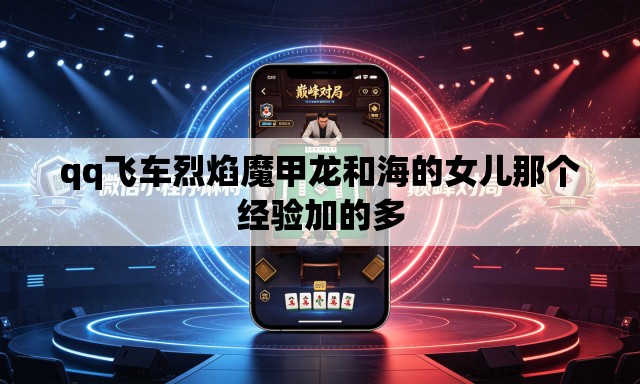 qq飞车烈焰魔甲龙和海的女儿那个经验加的多 qq飞车烈焰魔甲龙和海的女儿那个经验加的多