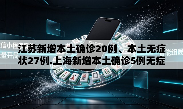 江苏新增本土确诊20例	、本土无症状27例.上海新增本土确诊5例无症状10例