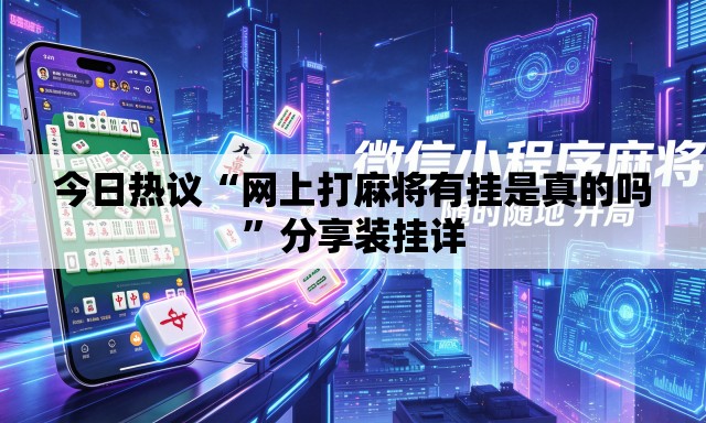 今日热议“网上打麻将有挂是真的吗	”分享装挂详