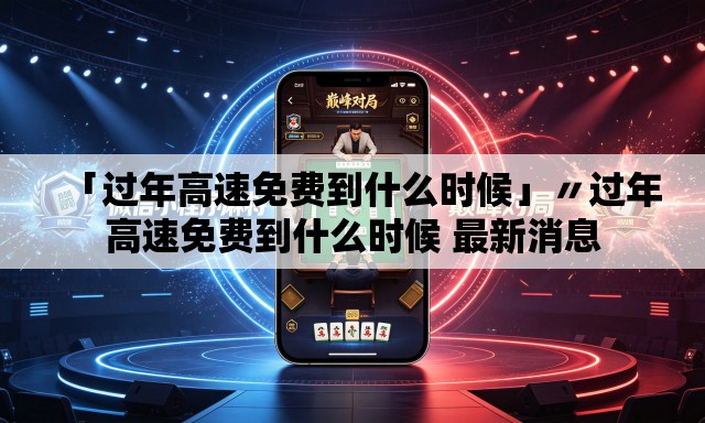 「过年高速免费到什么时候」〃过年高速免费到什么时候 最新消息 「过年高速免费到什么时候」〃过年高速免费到什么时候 最新消息