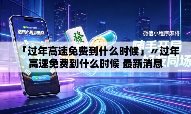 「过年高速免费到什么时候」〃过年高速免费到什么时候 最新消息 「过年高速免费到什么时候」〃过年高速免费到什么时候 最新消息