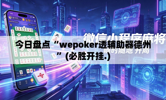 今日盘点“wepoker透辅助器德州”(必胜开挂.)
