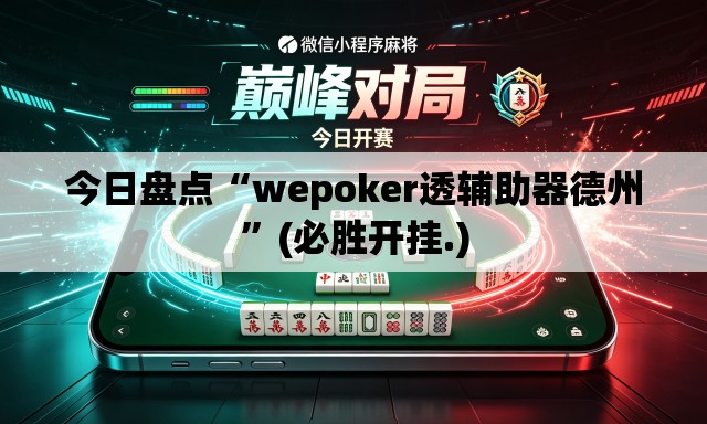 今日盘点“wepoker透辅助器德州	”(必胜开挂.)