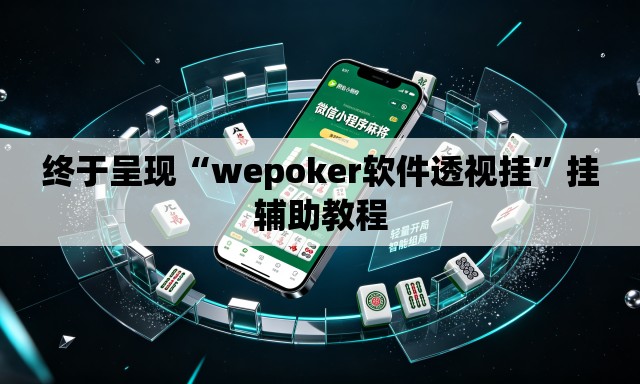 终于呈现“wepoker软件透视挂	”挂辅助教程