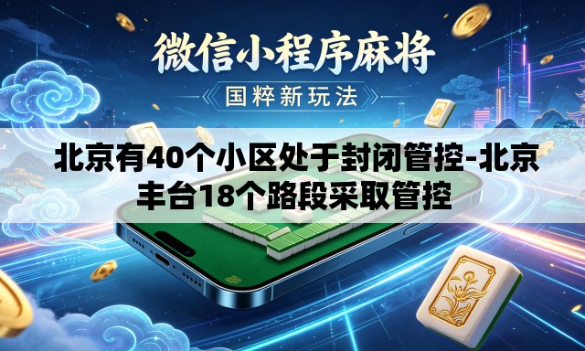  北京有40个小区处于封闭管控-北京丰台18个路段采取管控
