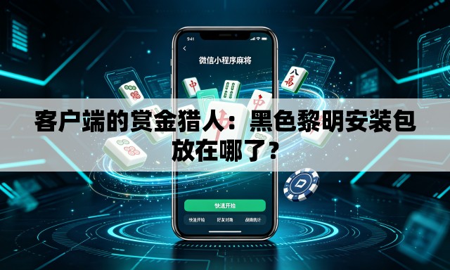 客户端的赏金猎人:黑色黎明安装包放在哪了? 客户端的赏金猎人:黑色黎明安装包放在哪了?