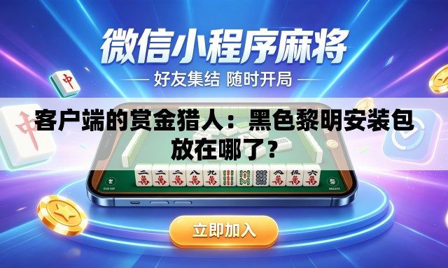 客户端的赏金猎人:黑色黎明安装包放在哪了? 客户端的赏金猎人:黑色黎明安装包放在哪了?