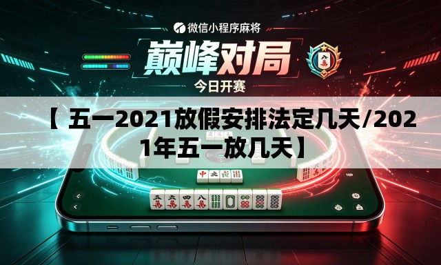 【 五一2021放假安排法定几天/2021年五一放几天】