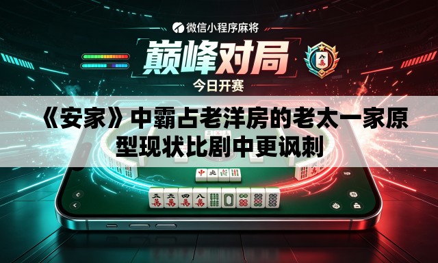 《安家》中霸占老洋房的老太一家原型现状比剧中更讽刺