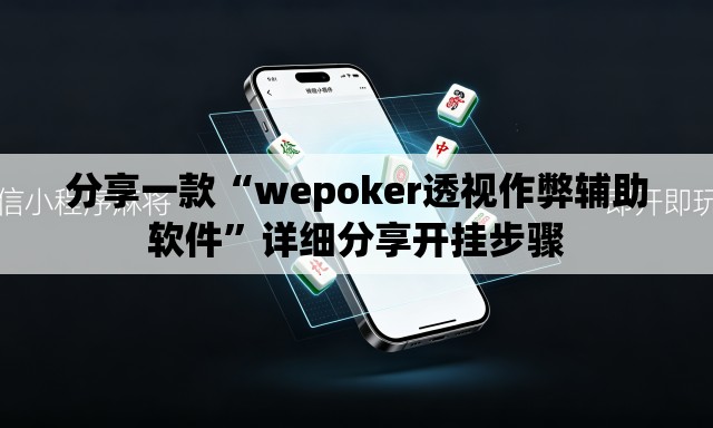 分享一款“wepoker透视作弊辅助软件”详细分享开挂步骤