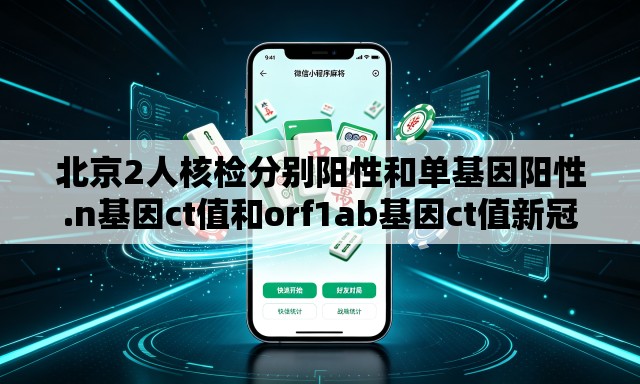 北京2人核检分别阳性和单基因阳性.n基因ct值和orf1ab基因ct值新冠阳性每天变化值